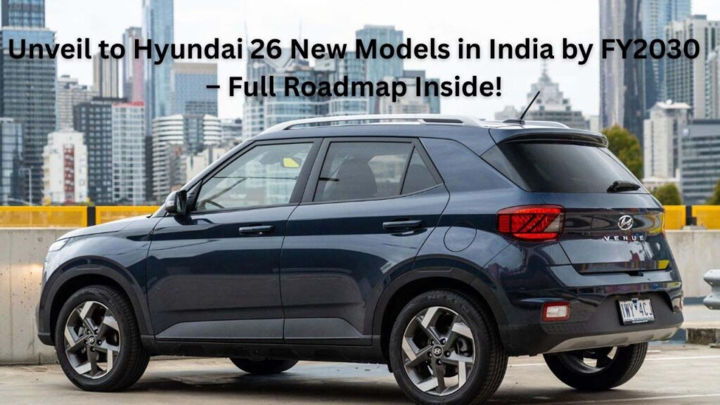 Unveil to Hyundai 26 New Models in India by FY2030 – Full Roadmap Inside!