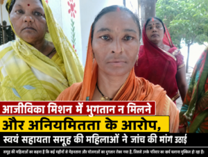 Aajivika mission में भुगतान न मिलने और अनियमितता के आरोप, स्वयं सहायता समूह की महिलाओं ने जांच की मांग उठाई